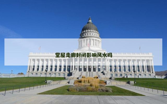 堂屋走廊封闭影响风水吗