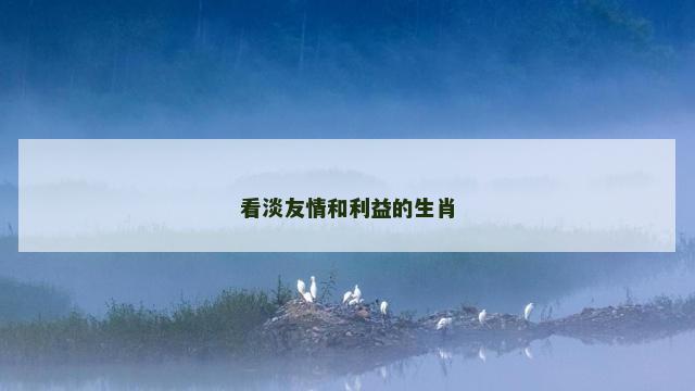 看淡友情和利益的生肖