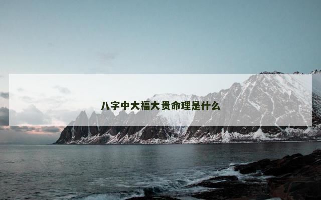 八字中大福大贵命理是什么