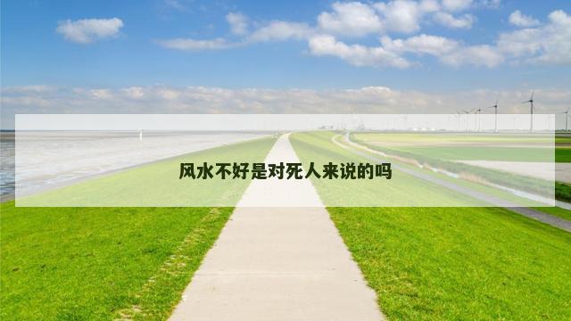 风水不好是对死人来说的吗