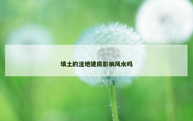 填土的洼地建房影响风水吗