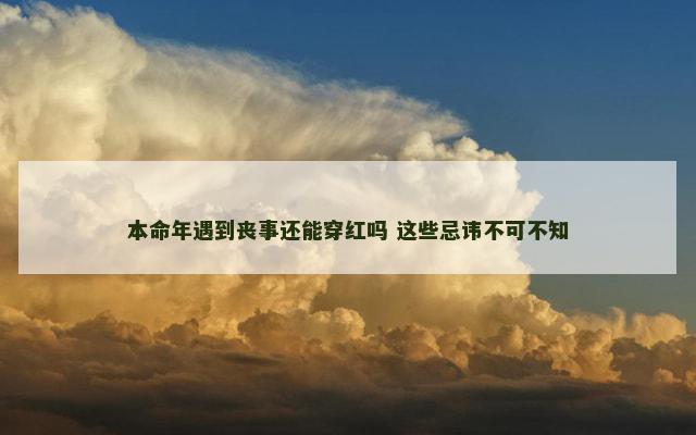 本命年遇到丧事还能穿红吗 这些忌讳不可不知
