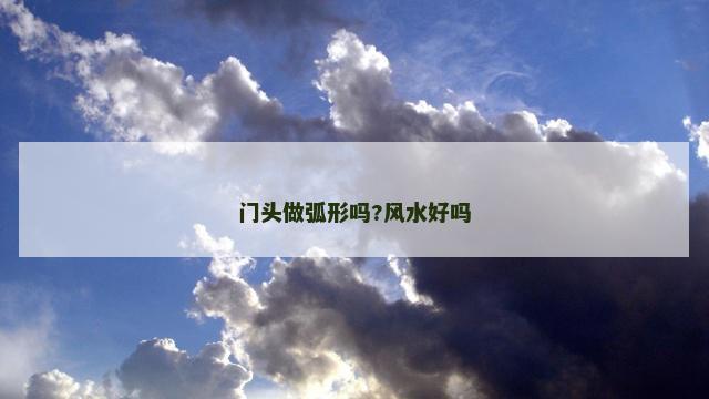 门头做弧形吗?风水好吗