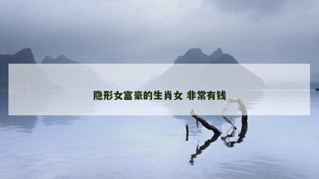 隐形女富豪的生肖女 非常有钱