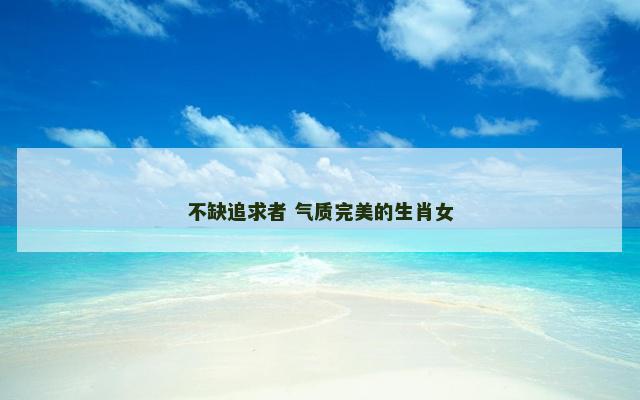不缺追求者 气质完美的生肖女