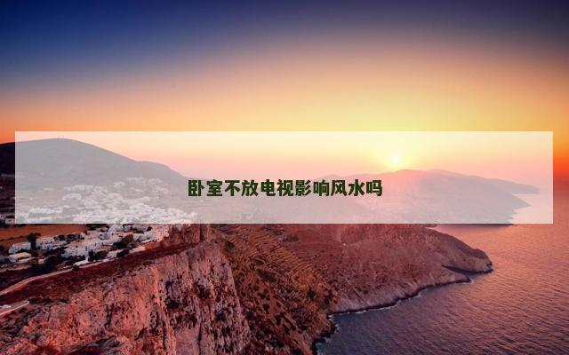 卧室不放电视影响风水吗