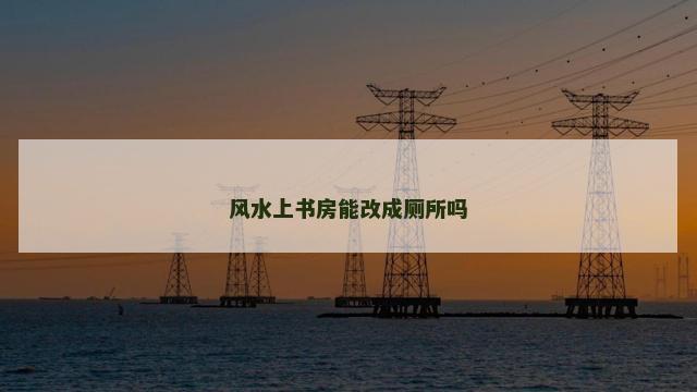 风水上书房能改成厕所吗