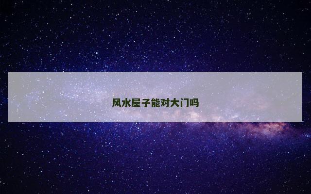 风水屋子能对大门吗