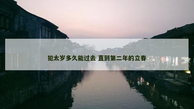 犯太岁多久能过去 直到第二年的立春