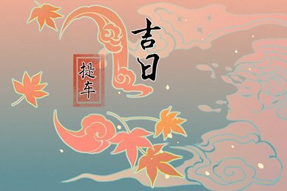 2025年04月22日提车黄道吉日 宜提车吉日查询
